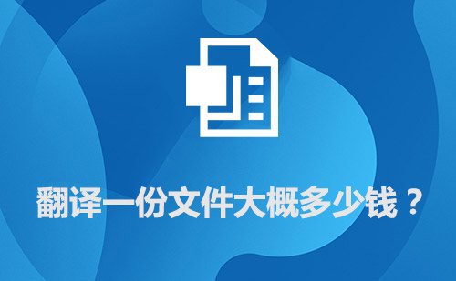 翻譯一份文件大概多少錢?文件翻譯價格標準 翻譯一份文件大概多少錢?文件翻譯價格標準