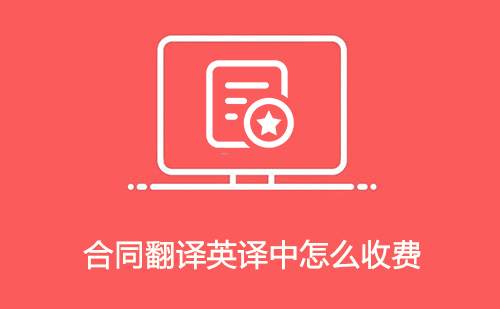 合同翻譯英譯中怎么收費? 合同翻譯英譯中怎么收費?
